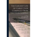 The Earliest Life of Christ Ever Compiled From the Four Gospels: Being the Diatessaron of Tatian [circ. A. D. 160]