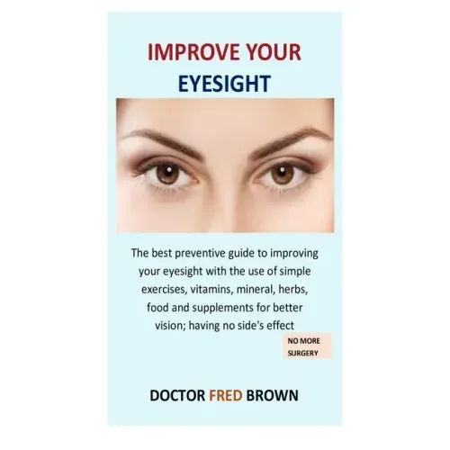 Improve Your Eyesight: The best preventive guide to improving your eyesight with the use of simple exercises, vitamins, mineral, herbs, food