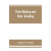 Paint making and color grinding; a practical treatise for paint manufacturers and factory managers, including comprehensive information regarding fact