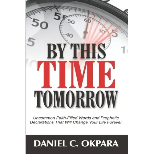 By This Time Tomorrow: Uncommon Faith-Filled Words and Prophetic Declarations That Will Change Your Life Forever
