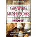 GROWING MUSHROOMS for PROFIT: Simple and Advanced Techniques for Growing