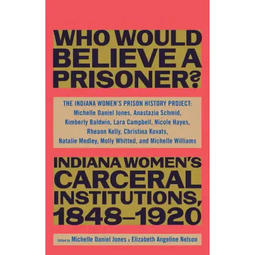 Who Would Believe a Prisoner?: Indiana Women's Carceral Institutions, 1848-1920