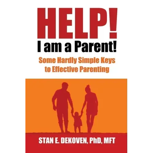 Help I Am A Parent!: Some Hardly Simple Keys to Effective Parenting