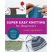 Super Easy Knitting for Beginners: Patterns, Projects, and Tons of Tips for Getting Started in Knitting