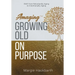Amaging(TM) Growing Old On Purpose: Shift from Reluctantly Aging to Intentionally Aging