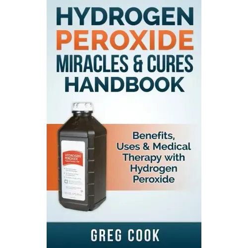 Hydrogen Peroxide Miracles & Cures Handbook: Benefits, Uses & Medical Therapy with Hydrogen Peroxide