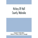 History Of Hall County, Nebraska; A Narrative Of The Past With Special Emphasis Upon The Pioneer Period Of The County'S History, And Chronological Pre