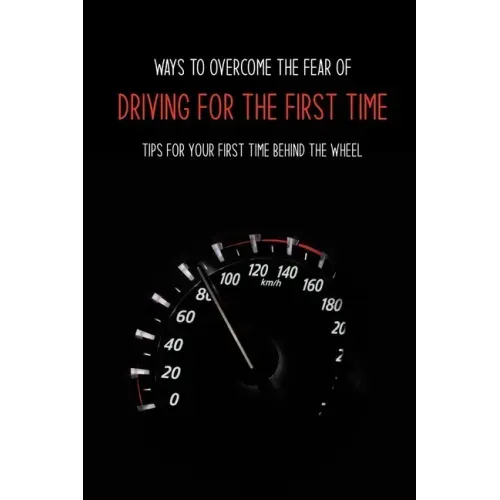 Ways To Overcome The Fear Of Driving For The First Time: Tips For Your First Time Behind The Wheel: Car Driving Skills