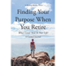 Finding Your Purpose When You Retire: What Comes Next In Your Life? A Guided Journal