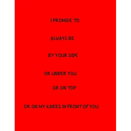 I Promise To Always Be By Your Side Or Under You Or On Top Or On My Knees In Front Of You
