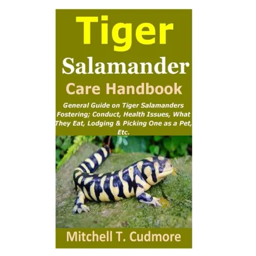 Tiger Salamander Care Handbook: General Guide on Tiger Salamanders Fostering; Conduct, Health Issues, What They Eat, Lodging & Picking One as a Pet, E