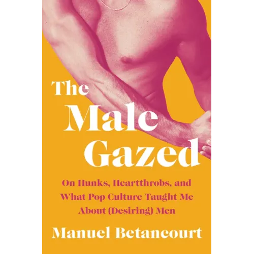 The Male Gazed: On Hunks, Heartthrobs, and What Pop Culture Taught Me about (Desiring) Men