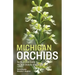 Michigan Orchids: An Illustrated Guide to the Wild Orchids of Michigan