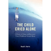 The Child Cried Alone: A Story of Hope and Recovery from Childhood Sexual Abuse