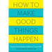 How to Make Good Things Happen: Know Your Brain, Enhance Your Life