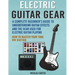 Electric Guitar Gear: A Complete Beginner's Guide To Understanding Guitar Effects And The Gear Used For Electric Guitar Playing & How To Mas