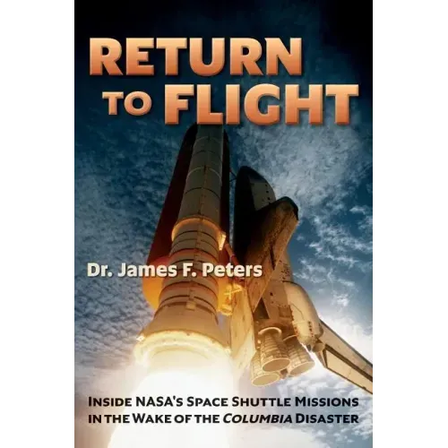 Return to Flight: Inside NASA's Space Shuttle Missions in the Wake of the Columbia Disaster