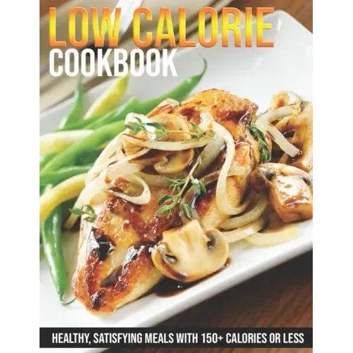 Low Calorie Cookbook: Healthy, Satisfying Meals With 150+ Calories or Less