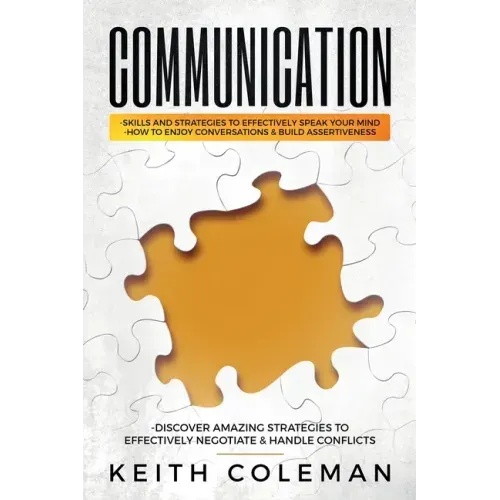 Communication: Skills and Strategies to Effectively Speak Your Mind, How to Enjoy Conversations & Build Assertiveness, Discover Amazing Strategies to