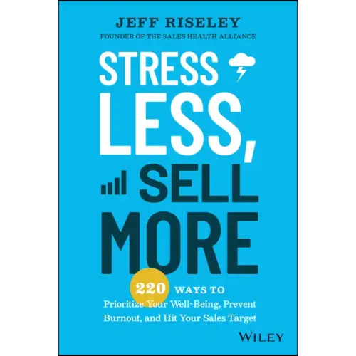 Stress Less, Sell More: 220 Ways to Prioritize Your Well-Being, Prevent Burnout, and Hit Your Sales Target