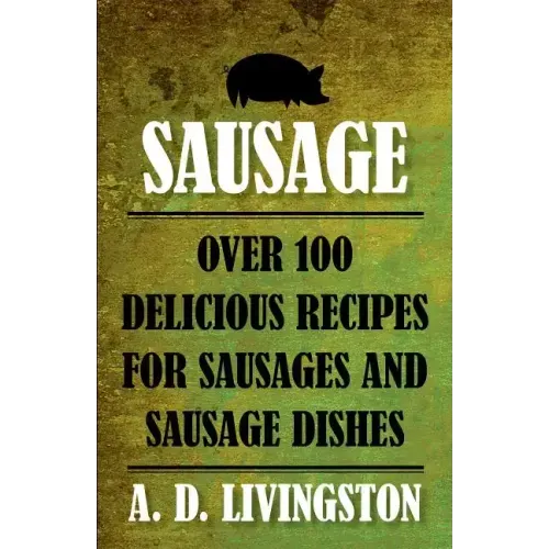 Sausage: Over 100 Delicious Recipes For Sausages And Sausage Dishes