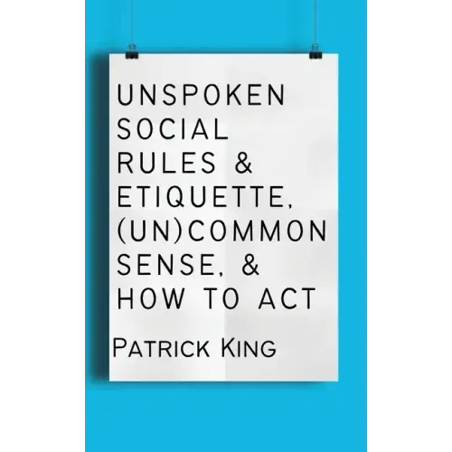 Unspoken Social Rules & Etiquette, (Un)common Sense, & How to Act