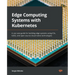 Edge Computing Systems with Kubernetes: A use-case guide for building edge systems using K3s, k3OS, and open source cloud-native technologies