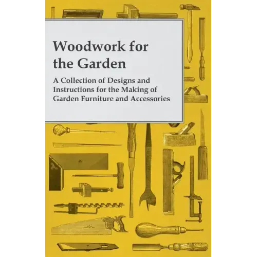 Woodwork for the Garden - A Collection of Designs and Instructions for the Making of Garden Furniture and Accessories