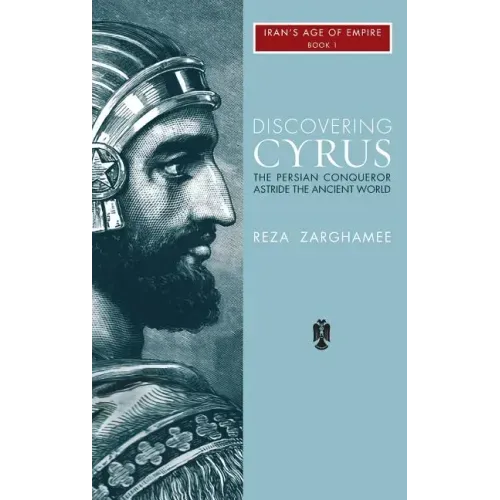Discovering Cyrus: The Persian Conqueror Astride the Ancient World