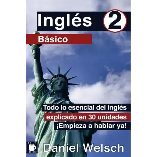 Inglés Básico 2: Todo lo esencial del inglés explicado en 30 unidades. ¡Empieza a hablar ya!