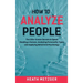 How to Analyze People: The Little-Known Secrets to Speed Reading a Human, Analyzing Personality Types and Applying Behavioral Psychology