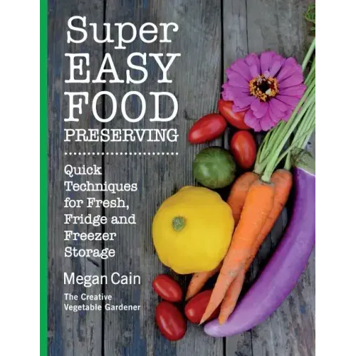 Super Easy Food Preserving: Quick Techniques for Fresh, Fridge and Freezer Storage