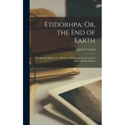 Etidorhpa; Or, the End of Earth: The Strange History of a Mysterious Being and the Account of a Remarkable Journey