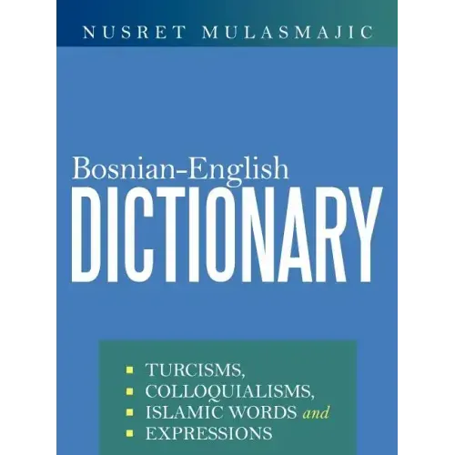 Bosnian-English Dictionary: Turcisms, Colloquialisms, Islamic Words and Expressions
