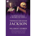 The Collected Supernatural and Weird Fiction of Thomas Graham Jackson-Six Ghost Stories-Two Novelettes and Four Shorter Tales to Chill the Blood