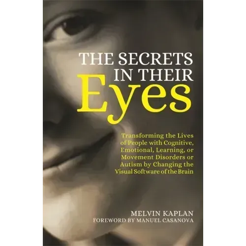 The Secrets in Their Eyes: Transforming the Lives of People with Cognitive, Emotional, Learning, or Movement Disorders or Autism by Changing the