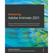 Mastering Adobe Animate 2021: Explore professional techniques and best practices to design vivid animations and interactive content