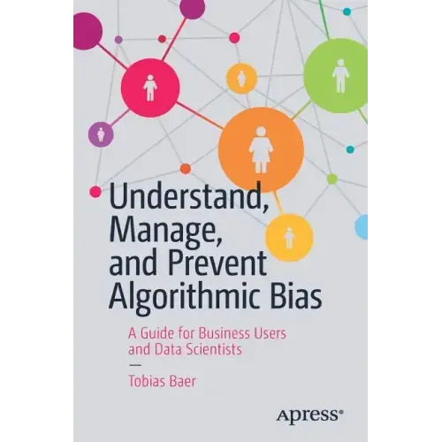 Understand, Manage, and Prevent Algorithmic Bias: A Guide for Business Users and Data Scientists