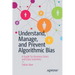 Understand, Manage, and Prevent Algorithmic Bias: A Guide for Business Users and Data Scientists