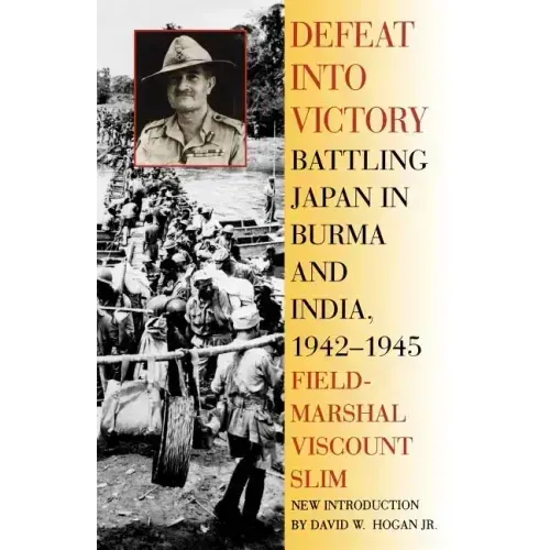 Defeat Into Victory: Battling Japan in Burma and India, 1942-1945