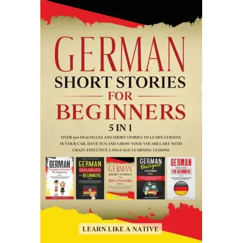 German Short Stories for Beginners 5 in 1: Over 500 Dialogues and Daily Used Phrases to Learn German in Your Car. Have Fun & Grow Your Vocabulary, wit
