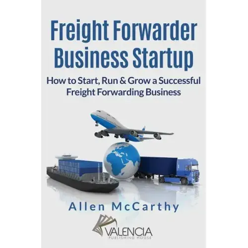 Freight Forwarder Business Startup: How to Start, Run & Grow a Successful Freight Forwarding Business