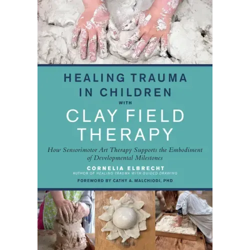 Healing Trauma in Children with Clay Field Therapy: How Sensorimotor Art Therapy Supports the Embodiment of Developmental Milestones