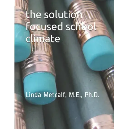 The Solution-Focused School Climate: A guide to achieving a respectful, successful, engaging atmosphere for students, teachers and parents in all scho