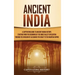 Ancient India: A Captivating Guide to Ancient Indian History, Starting from the Beginning of the Indus Valley Civilization Through th