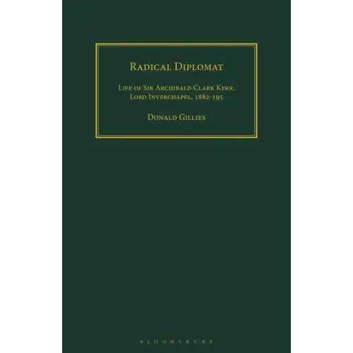 Radical Diplomat: Life of Sir Archibald Clark Kerr, Lord Inverchapel, 1882-1951