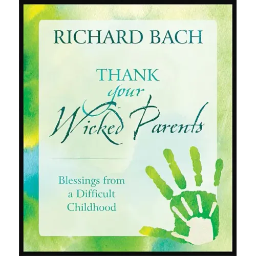 Thank Your Wicked Parents: Blessings from a Difficult Childhood