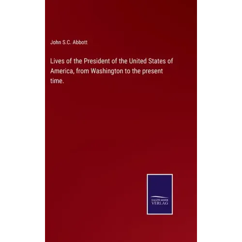Lives of the President of the United States of America, from Washington to the present time.