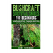 Bushcraft Survival Skills for Beginners: Master The Bushcraft Basics - Fundamentals, Tools & Safety, & Self-Sufficiency For Your First Time Journey