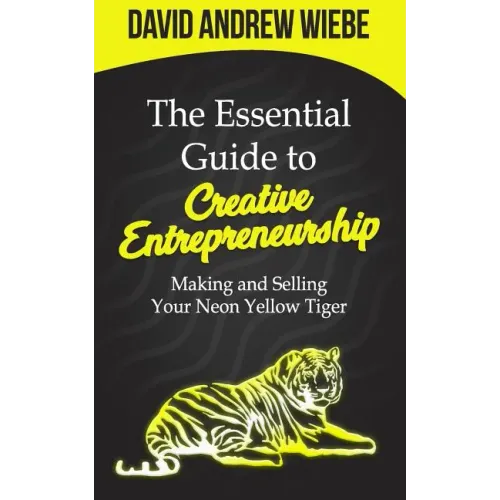 The Essential Guide to Creative Entrepreneurship: Making and Selling Your Neon Yellow Tiger